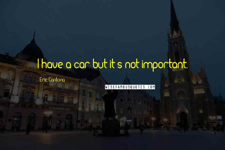 Eric Cantona Quotes: I have a car but it's not important.