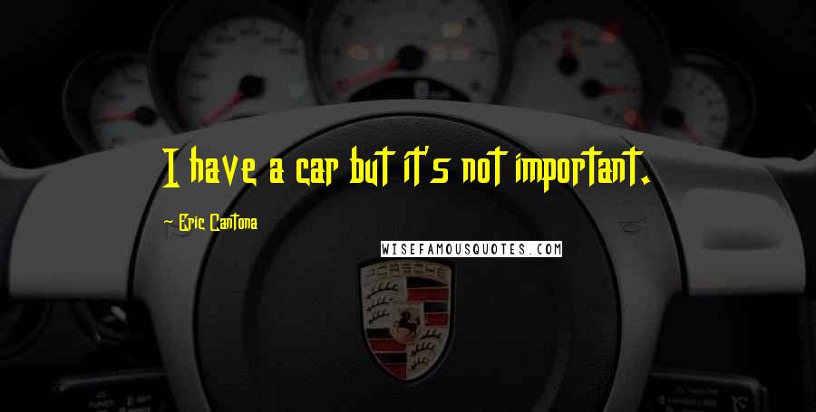 Eric Cantona Quotes: I have a car but it's not important.