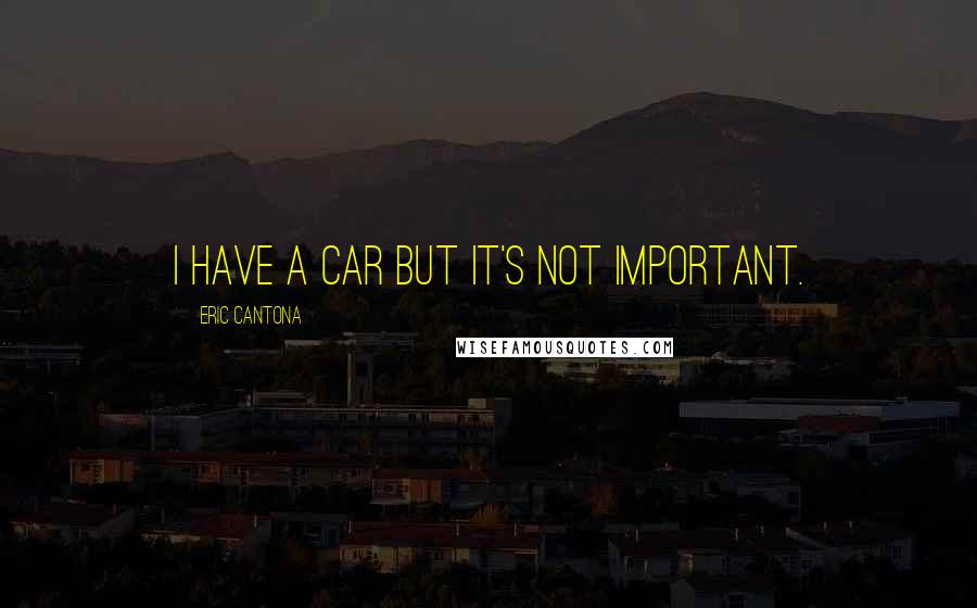 Eric Cantona Quotes: I have a car but it's not important.