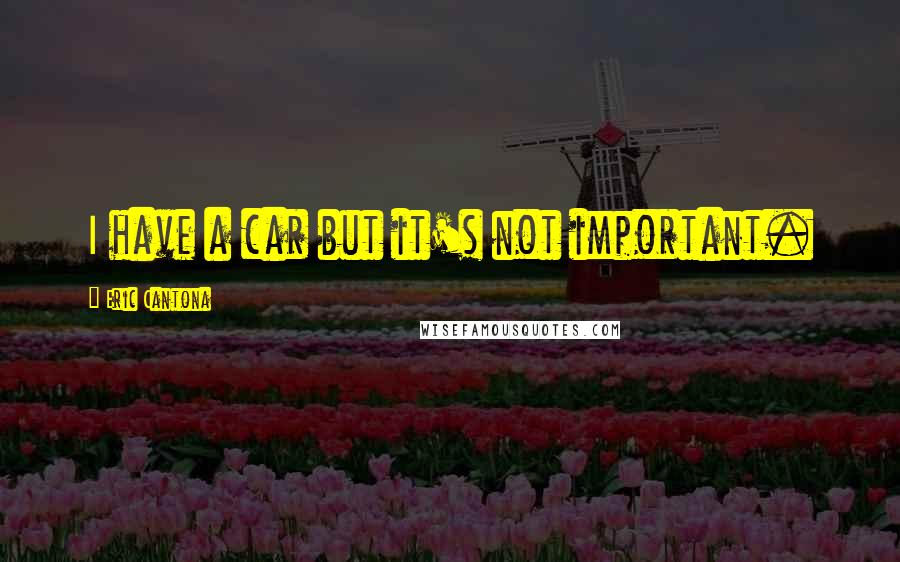 Eric Cantona Quotes: I have a car but it's not important.