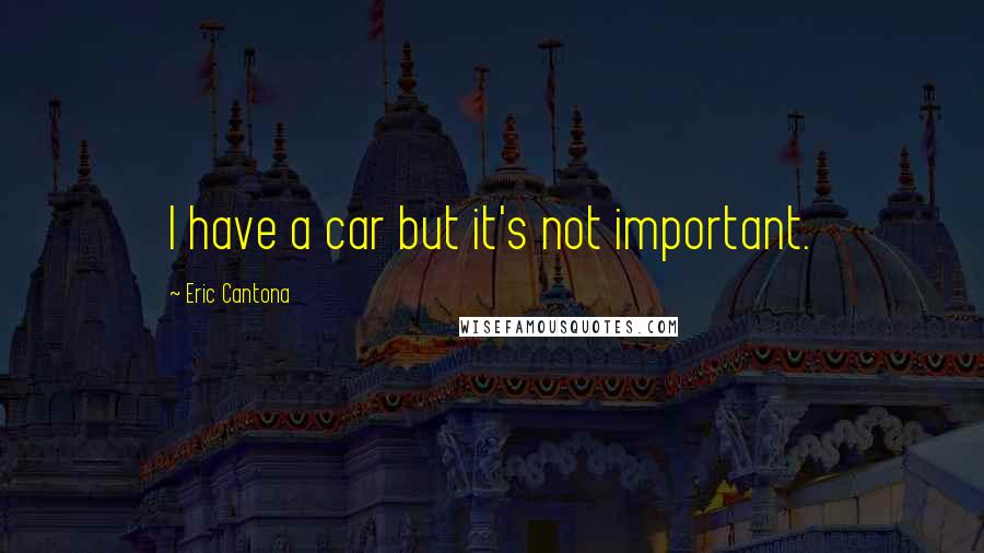 Eric Cantona Quotes: I have a car but it's not important.