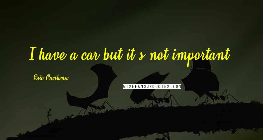 Eric Cantona Quotes: I have a car but it's not important.