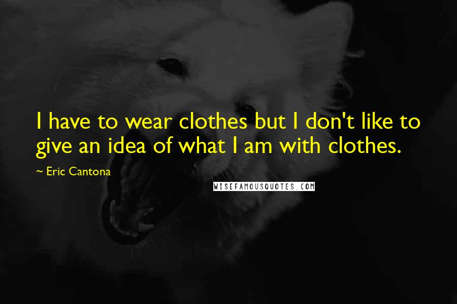 Eric Cantona Quotes: I have to wear clothes but I don't like to give an idea of what I am with clothes.