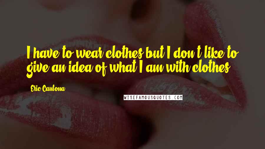 Eric Cantona Quotes: I have to wear clothes but I don't like to give an idea of what I am with clothes.