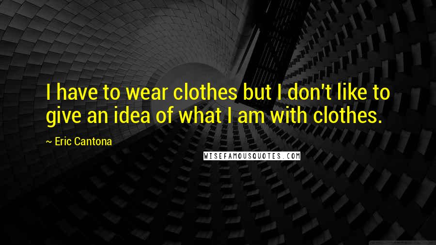 Eric Cantona Quotes: I have to wear clothes but I don't like to give an idea of what I am with clothes.