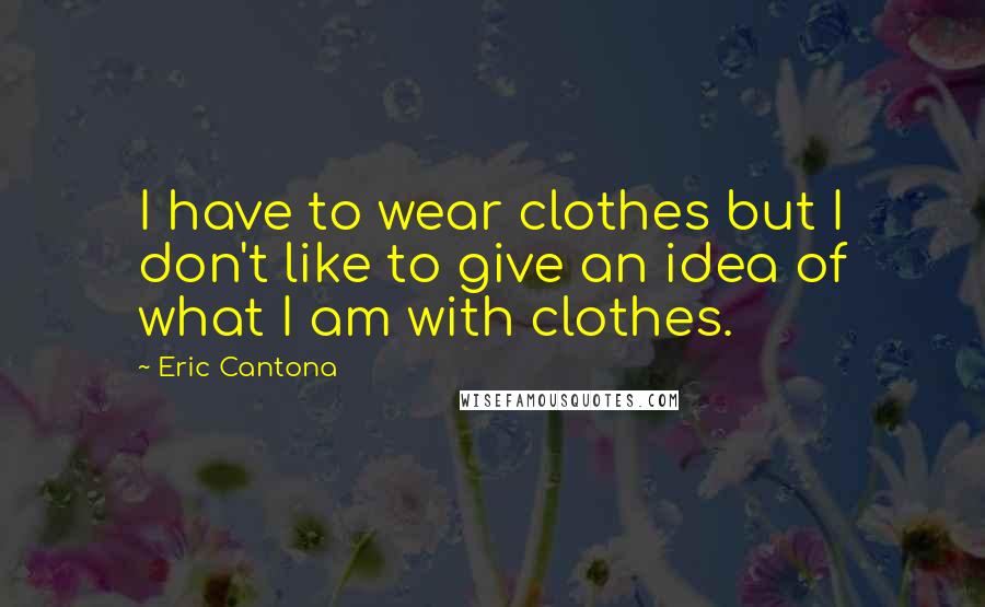 Eric Cantona Quotes: I have to wear clothes but I don't like to give an idea of what I am with clothes.