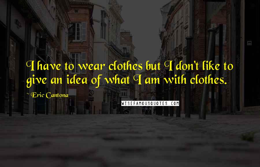 Eric Cantona Quotes: I have to wear clothes but I don't like to give an idea of what I am with clothes.