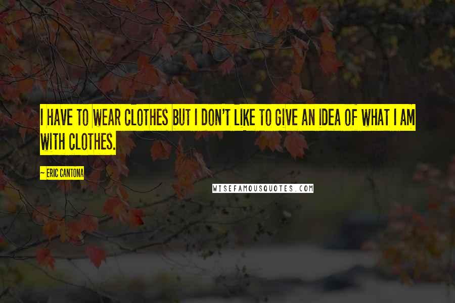 Eric Cantona Quotes: I have to wear clothes but I don't like to give an idea of what I am with clothes.