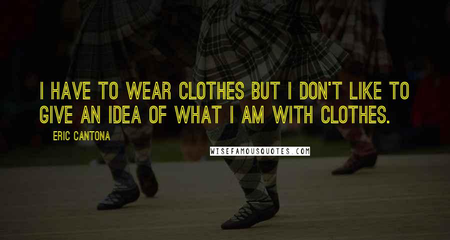 Eric Cantona Quotes: I have to wear clothes but I don't like to give an idea of what I am with clothes.