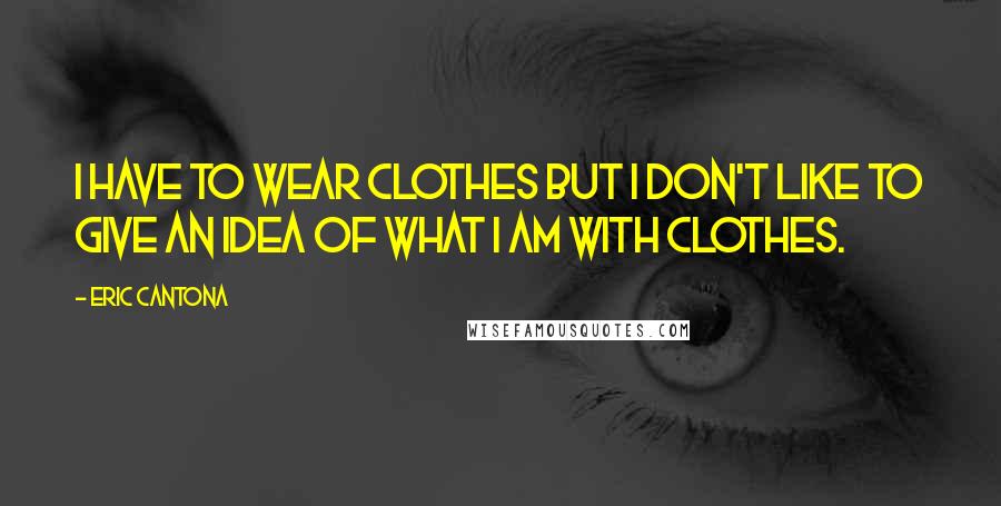 Eric Cantona Quotes: I have to wear clothes but I don't like to give an idea of what I am with clothes.