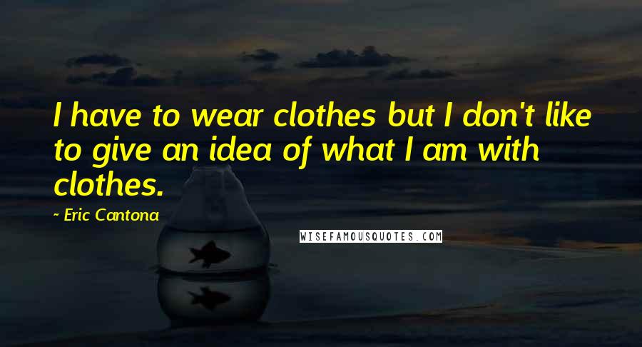 Eric Cantona Quotes: I have to wear clothes but I don't like to give an idea of what I am with clothes.