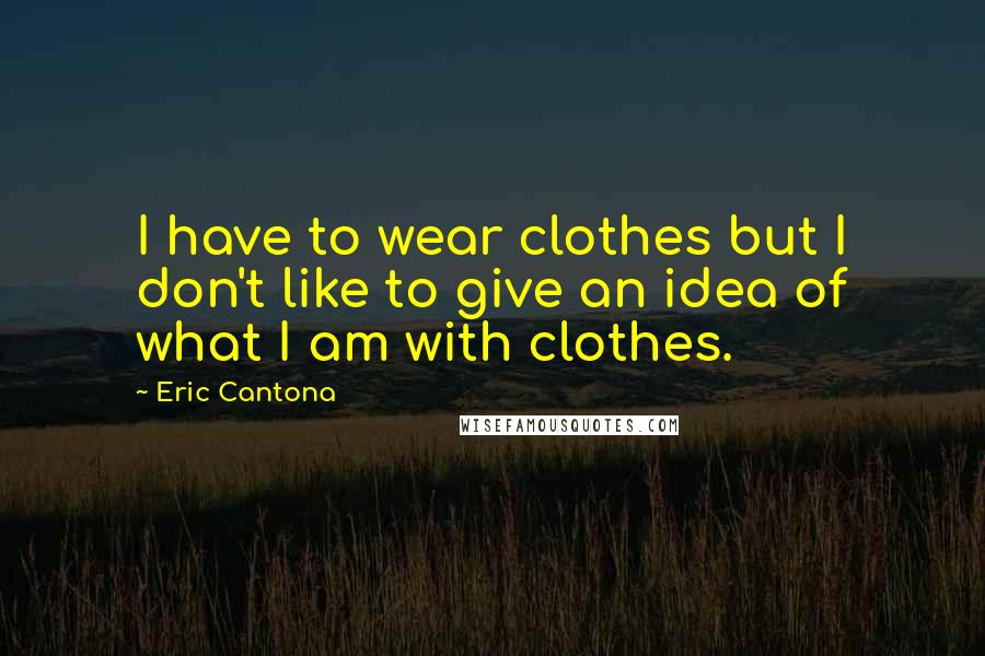 Eric Cantona Quotes: I have to wear clothes but I don't like to give an idea of what I am with clothes.