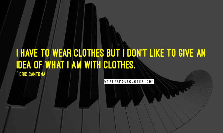 Eric Cantona Quotes: I have to wear clothes but I don't like to give an idea of what I am with clothes.