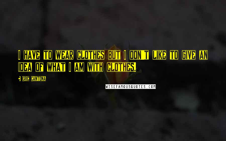 Eric Cantona Quotes: I have to wear clothes but I don't like to give an idea of what I am with clothes.