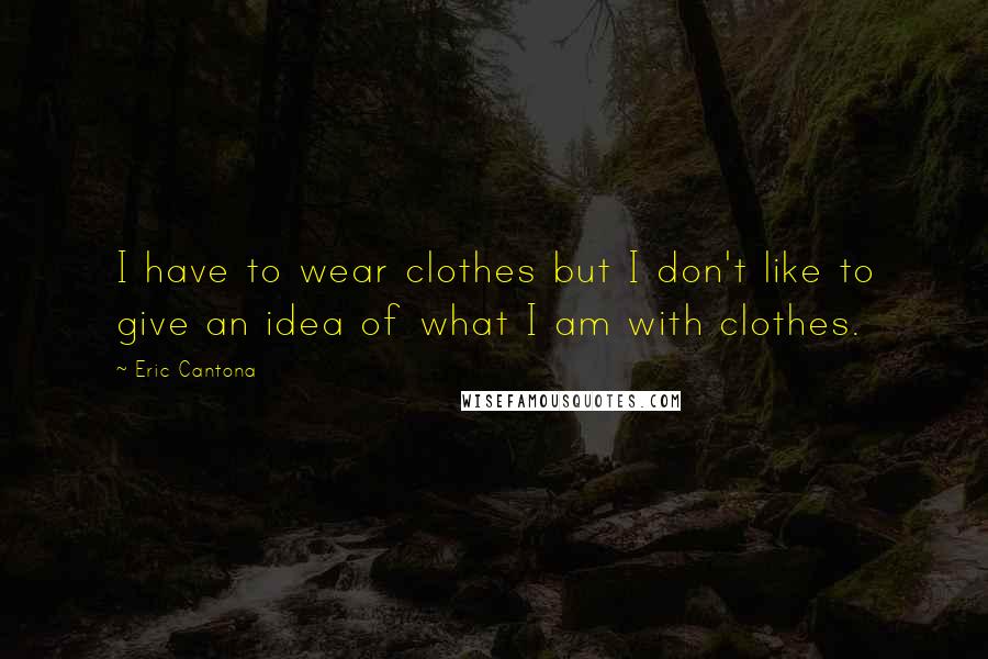 Eric Cantona Quotes: I have to wear clothes but I don't like to give an idea of what I am with clothes.