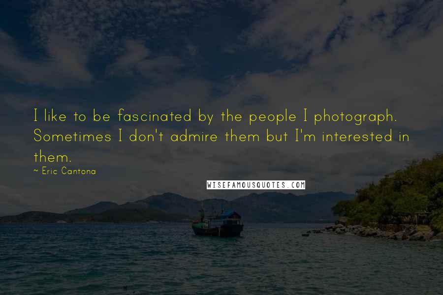 Eric Cantona Quotes: I like to be fascinated by the people I photograph. Sometimes I don't admire them but I'm interested in them.