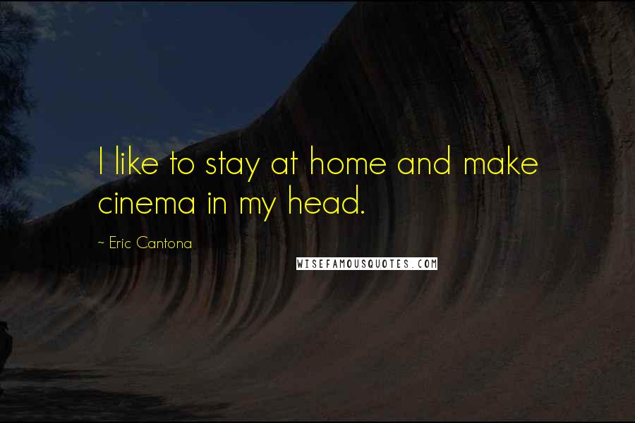 Eric Cantona Quotes: I like to stay at home and make cinema in my head.