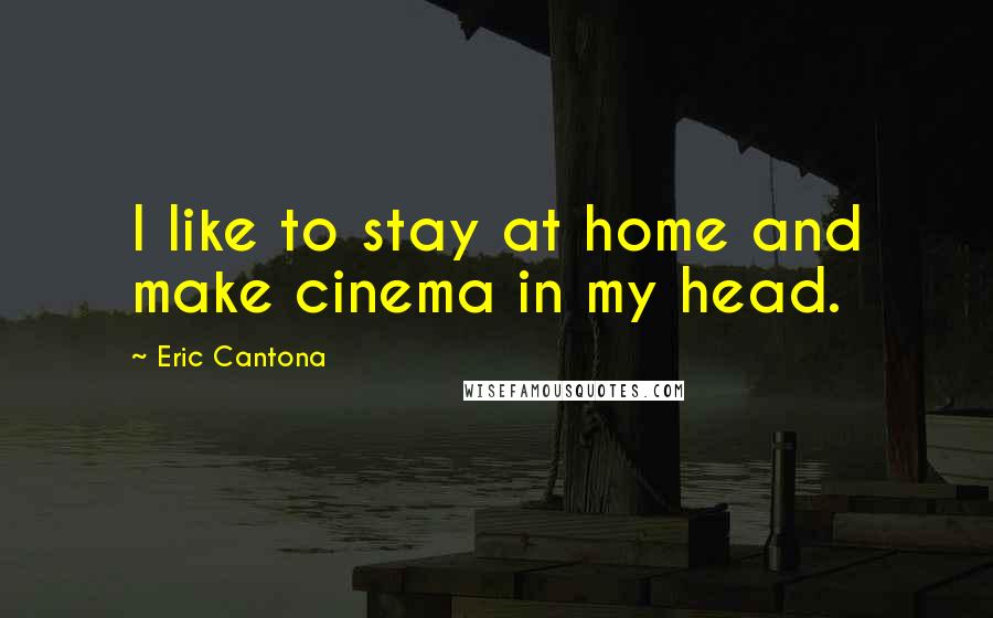 Eric Cantona Quotes: I like to stay at home and make cinema in my head.