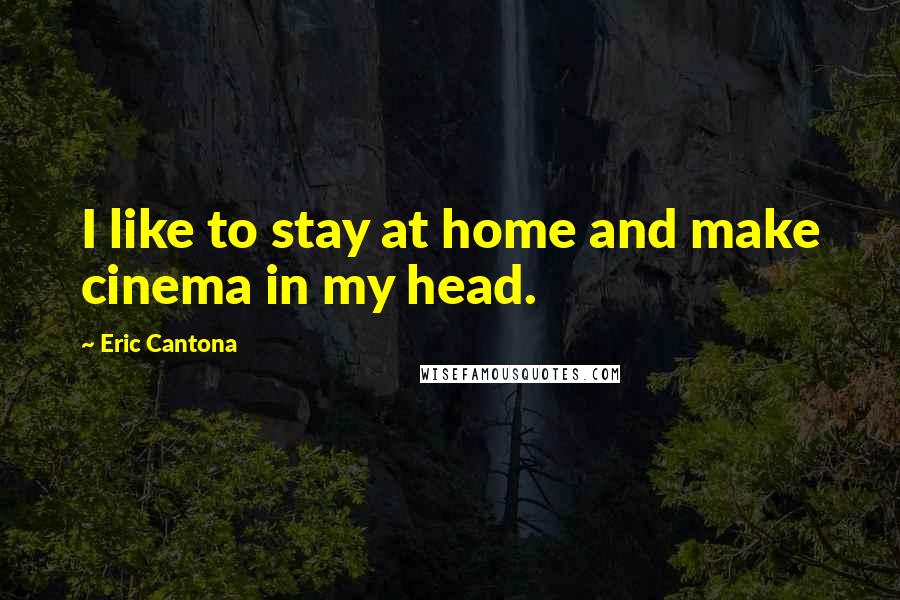 Eric Cantona Quotes: I like to stay at home and make cinema in my head.