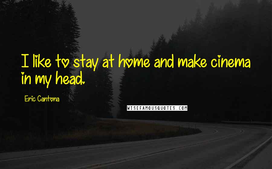 Eric Cantona Quotes: I like to stay at home and make cinema in my head.