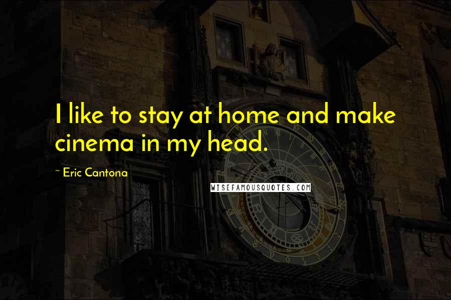 Eric Cantona Quotes: I like to stay at home and make cinema in my head.