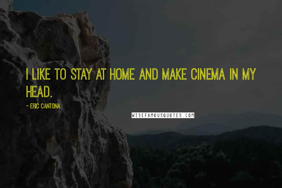 Eric Cantona Quotes: I like to stay at home and make cinema in my head.