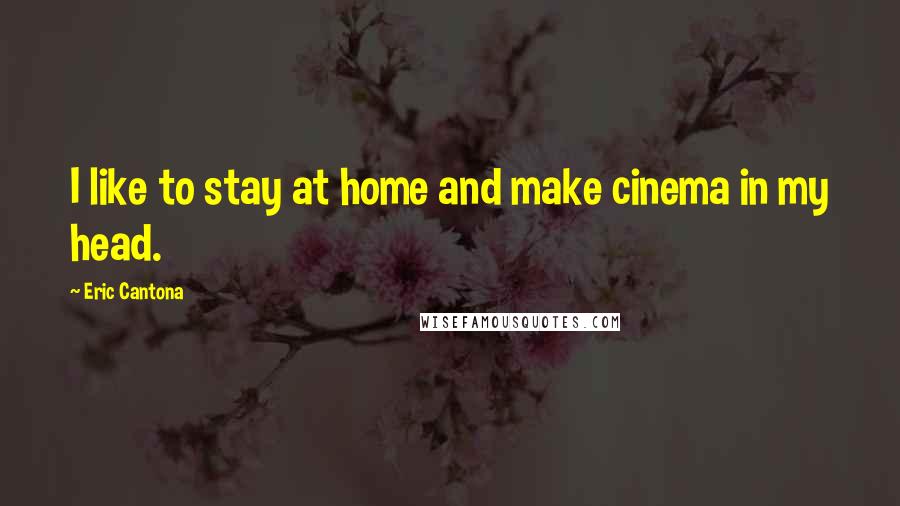 Eric Cantona Quotes: I like to stay at home and make cinema in my head.