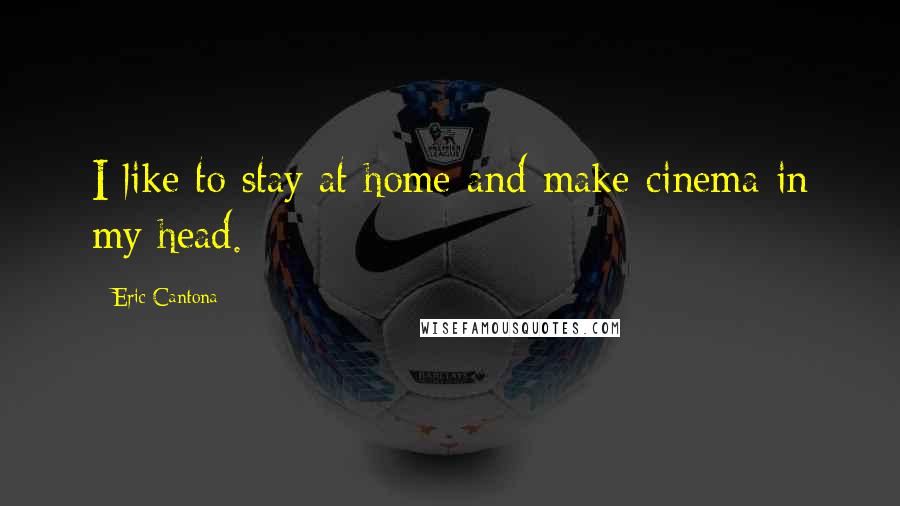 Eric Cantona Quotes: I like to stay at home and make cinema in my head.