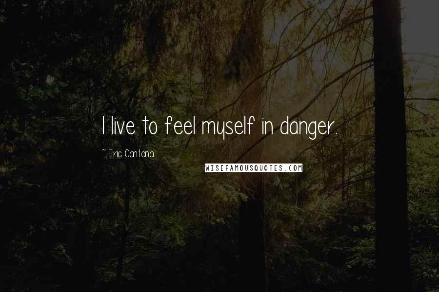 Eric Cantona Quotes: I live to feel myself in danger.