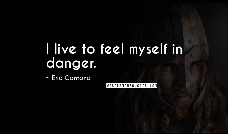 Eric Cantona Quotes: I live to feel myself in danger.