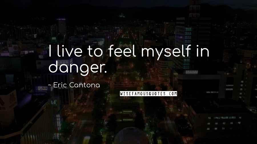 Eric Cantona Quotes: I live to feel myself in danger.