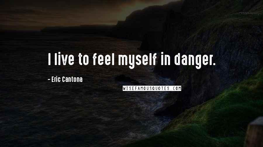 Eric Cantona Quotes: I live to feel myself in danger.