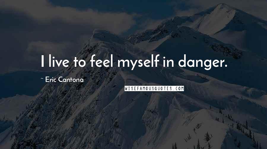 Eric Cantona Quotes: I live to feel myself in danger.