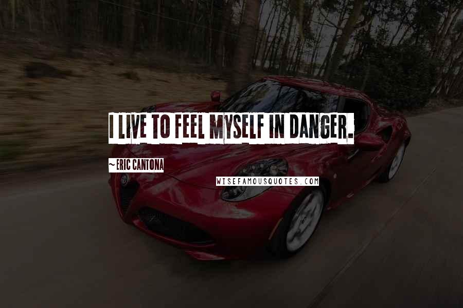 Eric Cantona Quotes: I live to feel myself in danger.