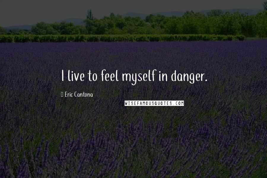 Eric Cantona Quotes: I live to feel myself in danger.