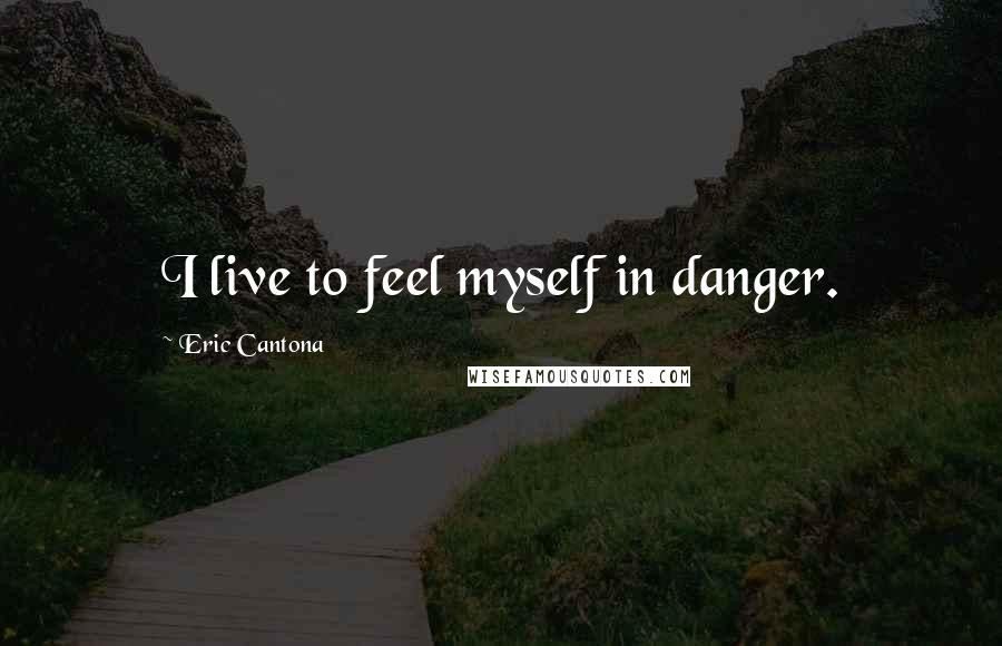 Eric Cantona Quotes: I live to feel myself in danger.