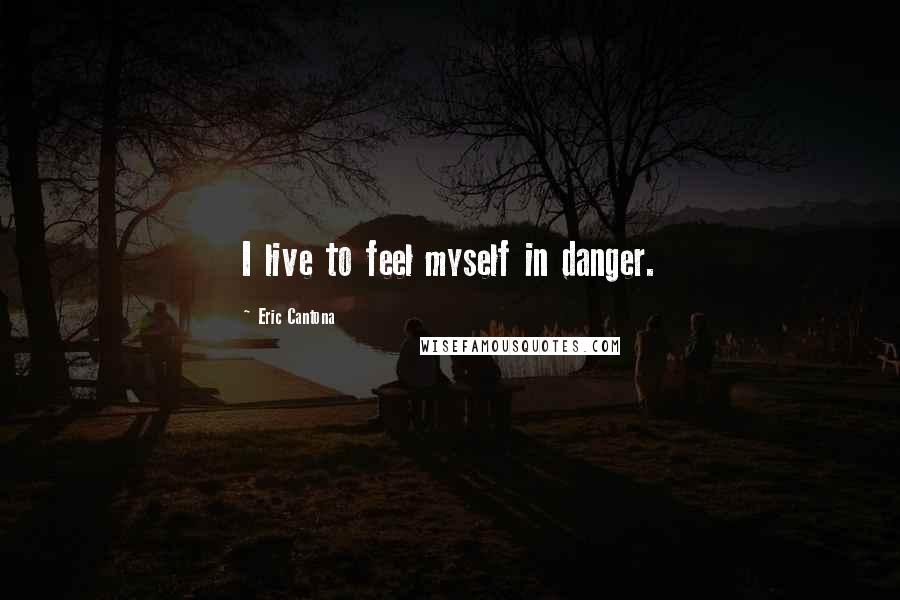 Eric Cantona Quotes: I live to feel myself in danger.