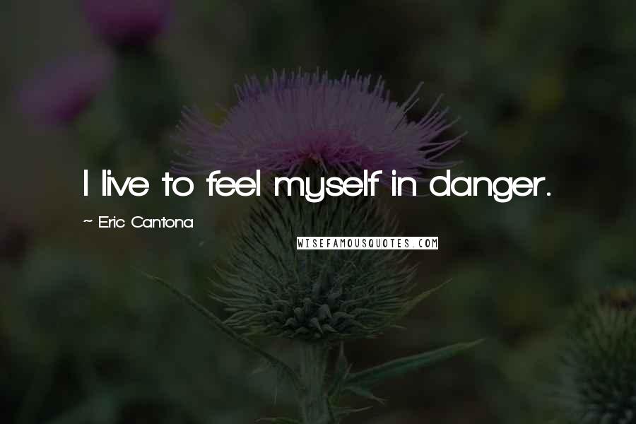 Eric Cantona Quotes: I live to feel myself in danger.