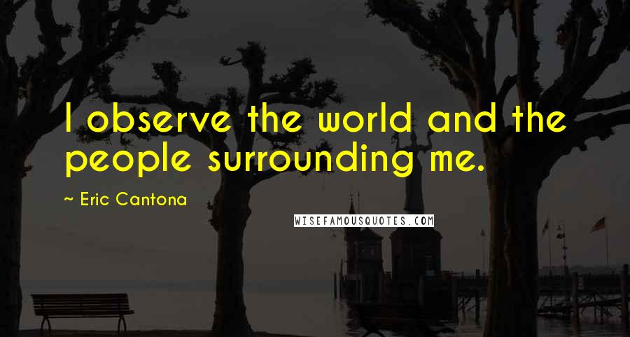 Eric Cantona Quotes: I observe the world and the people surrounding me.