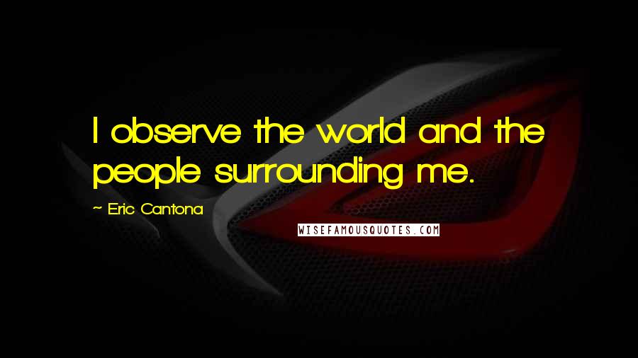 Eric Cantona Quotes: I observe the world and the people surrounding me.