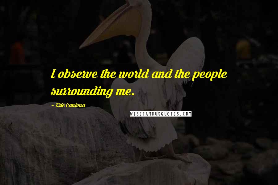 Eric Cantona Quotes: I observe the world and the people surrounding me.