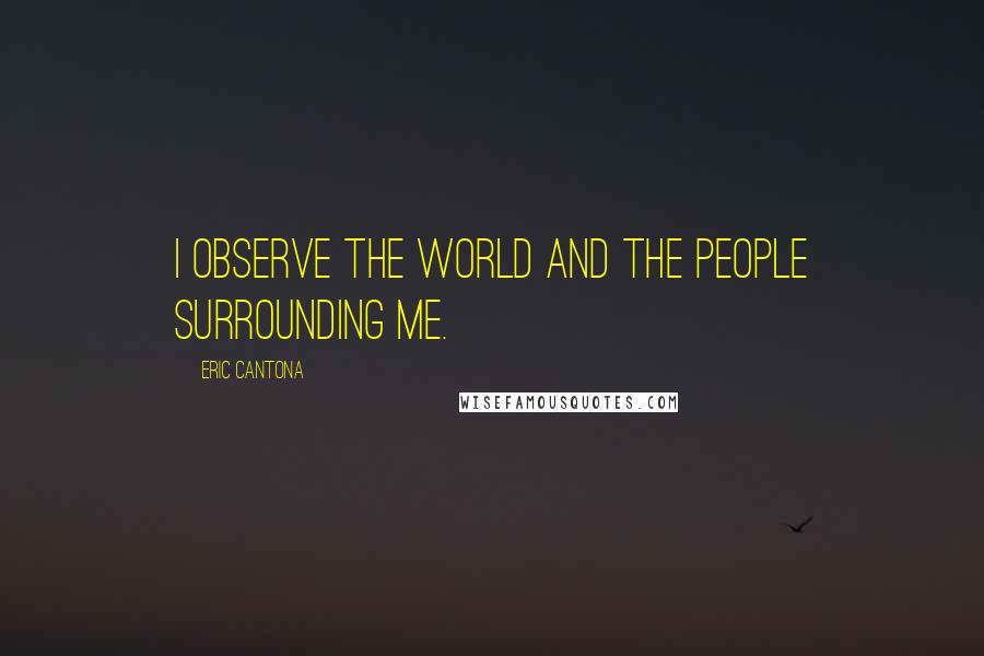 Eric Cantona Quotes: I observe the world and the people surrounding me.