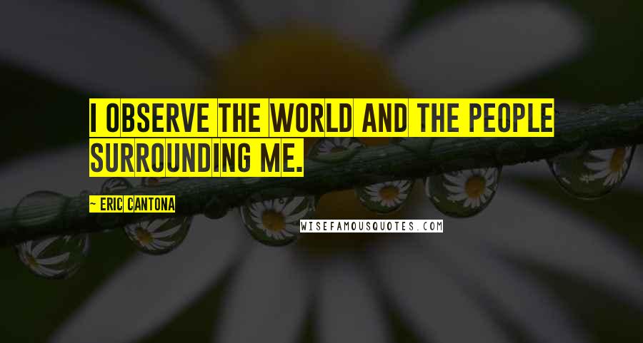 Eric Cantona Quotes: I observe the world and the people surrounding me.