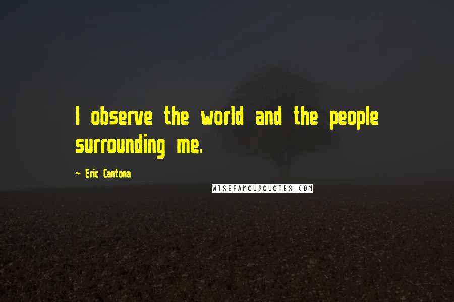 Eric Cantona Quotes: I observe the world and the people surrounding me.