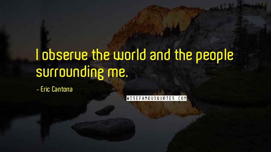 Eric Cantona Quotes: I observe the world and the people surrounding me.