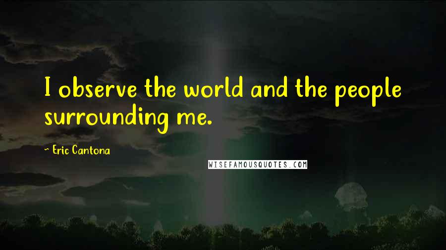 Eric Cantona Quotes: I observe the world and the people surrounding me.