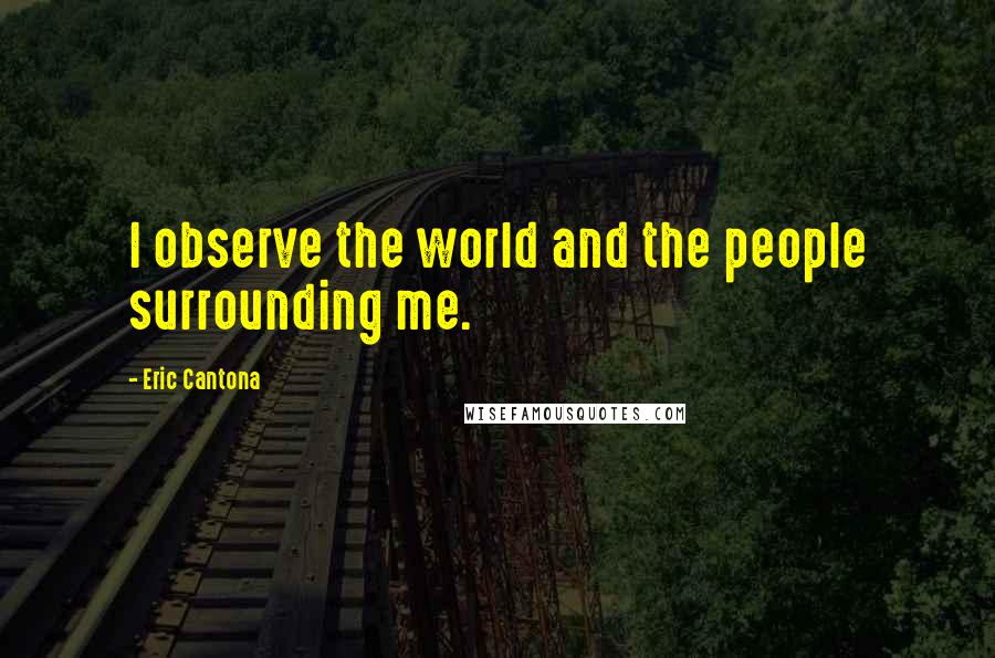 Eric Cantona Quotes: I observe the world and the people surrounding me.