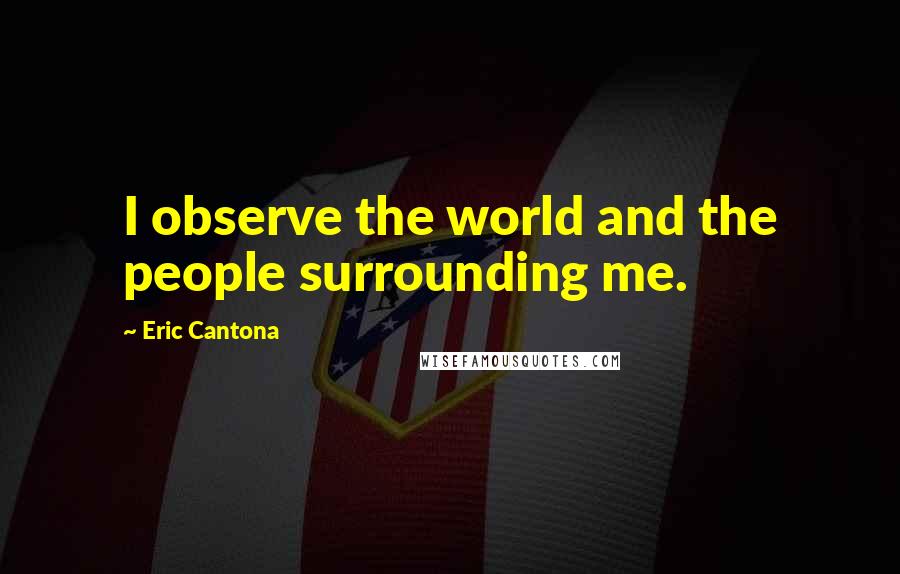 Eric Cantona Quotes: I observe the world and the people surrounding me.