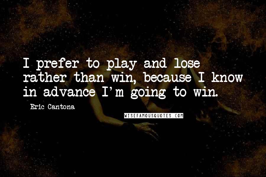 Eric Cantona Quotes: I prefer to play and lose rather than win, because I know in advance I'm going to win.