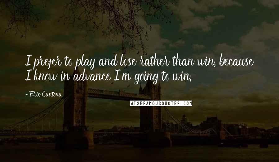 Eric Cantona Quotes: I prefer to play and lose rather than win, because I know in advance I'm going to win.
